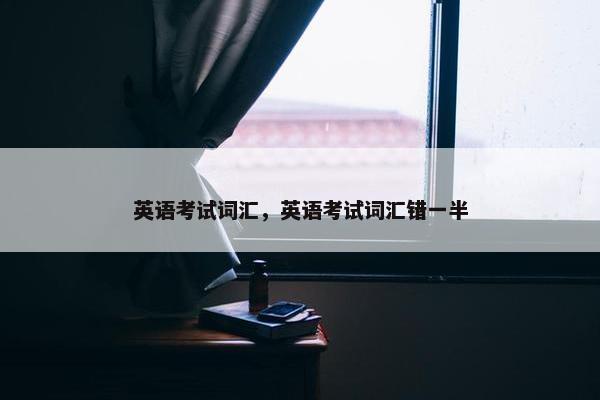 英语考试词汇，英语考试词汇错一半