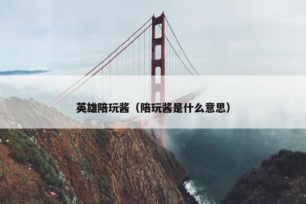 英雄陪玩酱（陪玩酱是什么意思）