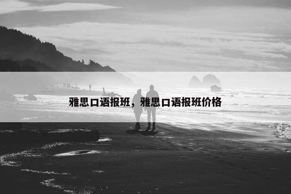 雅思口语报班，雅思口语报班价格