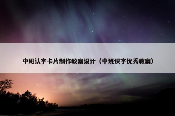 中班认字卡片制作教案设计（中班识字优秀教案）