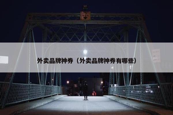 外卖品牌神券（外卖品牌神券有哪些）