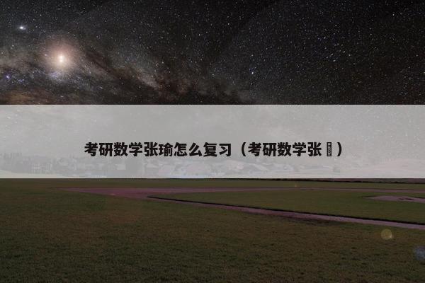 考研数学张瑜怎么复习（考研数学张翀）