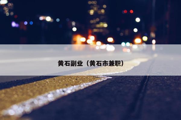 黄石副业（黄石市兼职）