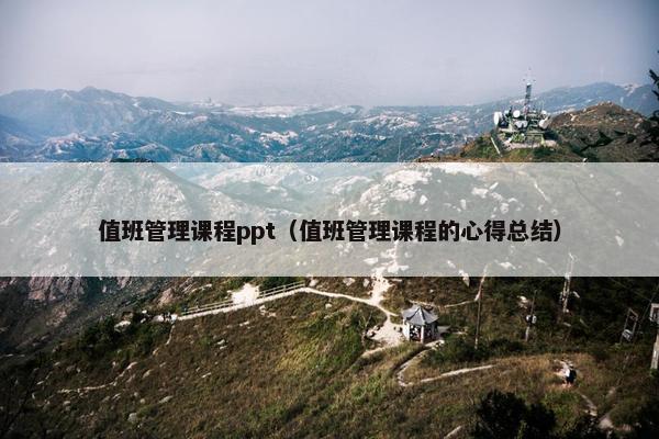 值班管理课程ppt（值班管理课程的心得总结）