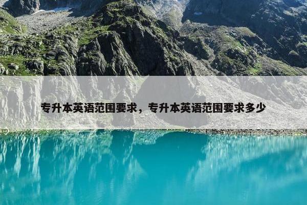 专升本英语范围要求，专升本英语范围要求多少