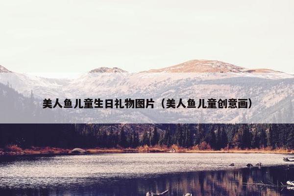 美人鱼儿童生日礼物图片（美人鱼儿童创意画）