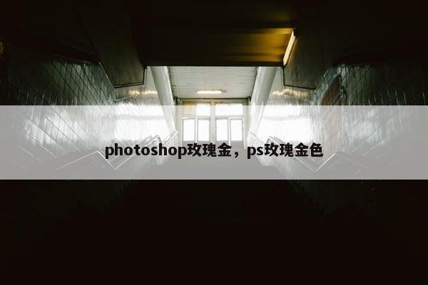 photoshop玫瑰金，ps玫瑰金色