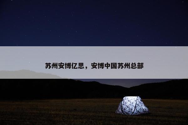 苏州安博亿思，安博中国苏州总部