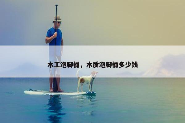 木工泡脚桶，木质泡脚桶多少钱