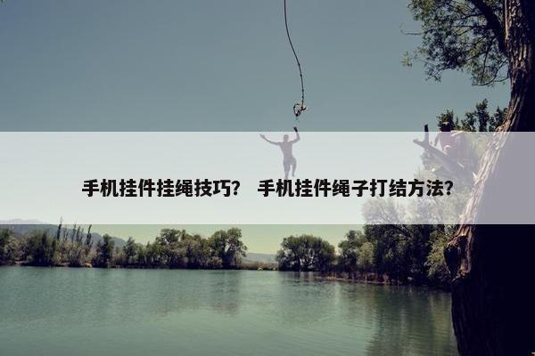 手机挂件挂绳技巧？ 手机挂件绳子打结方法？