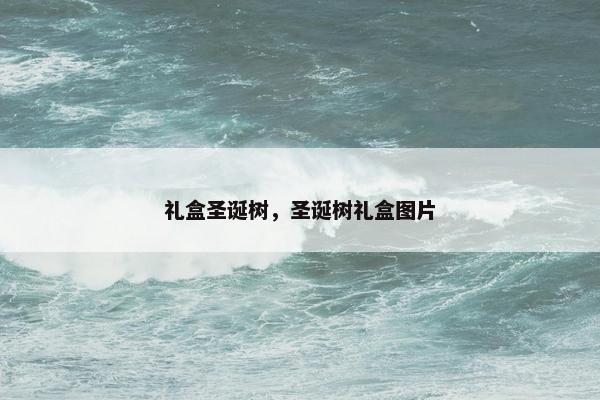 礼盒圣诞树，圣诞树礼盒图片