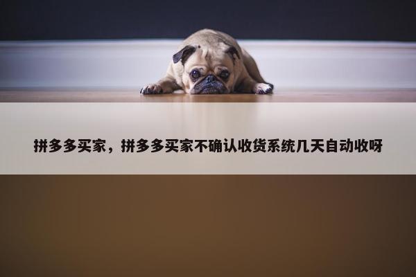 拼多多买家，拼多多买家不确认收货系统几天自动收呀