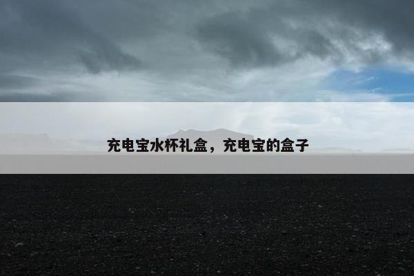充电宝水杯礼盒，充电宝的盒子