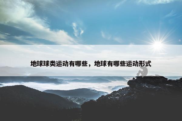 地球球类运动有哪些，地球有哪些运动形式