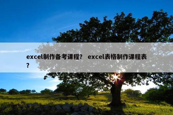 excel制作备考课程？ excel表格制作课程表？