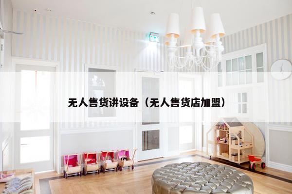 无人售货讲设备（无人售货店加盟）
