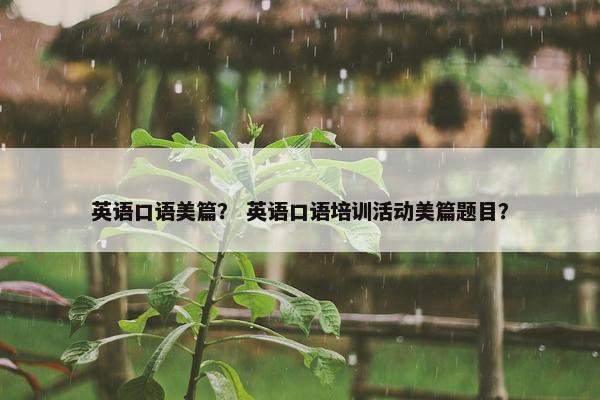 英语口语美篇？ 英语口语培训活动美篇题目？