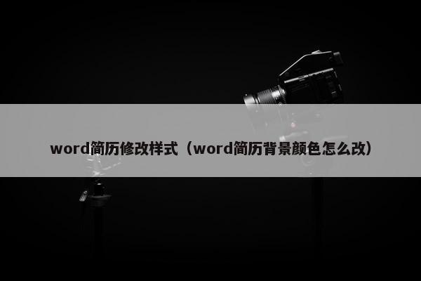 word简历修改样式（word简历背景颜色怎么改）