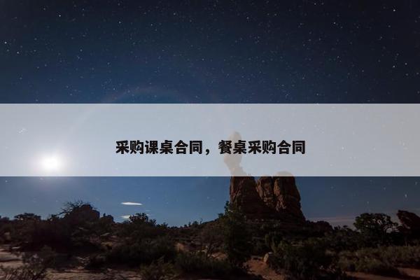 采购课桌合同，餐桌采购合同