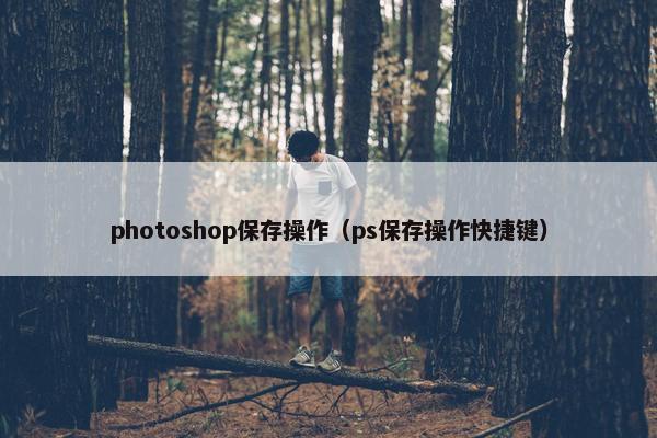 photoshop保存操作（ps保存操作快捷键）