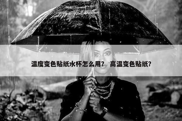 温度变色贴纸水杯怎么用？ 高温变色贴纸？