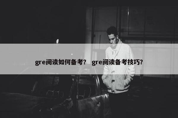 gre阅读如何备考？ gre阅读备考技巧？