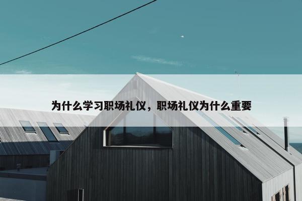 为什么学习职场礼仪，职场礼仪为什么重要