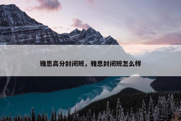 雅思高分封闭班，雅思封闭班怎么样