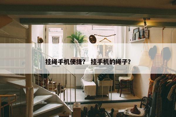 挂绳手机便捷？ 挂手机的绳子？