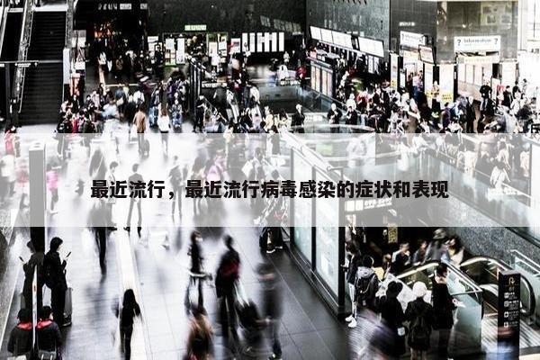 最近流行，最近流行病毒感染的症状和表现