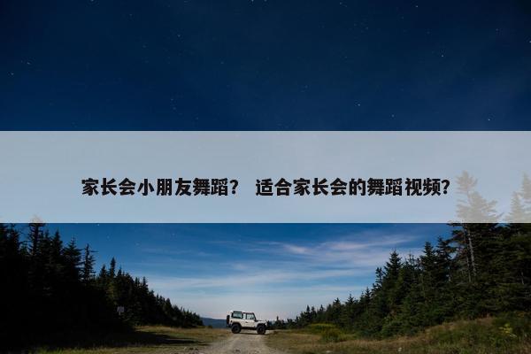 家长会小朋友舞蹈？ 适合家长会的舞蹈视频？