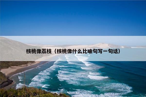 核桃像荔枝（核桃像什么比喻句写一句话）