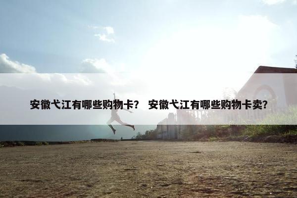 安徽弋江有哪些购物卡？ 安徽弋江有哪些购物卡卖？