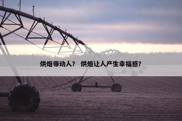 烘焙带动人？ 烘焙让人产生幸福感？