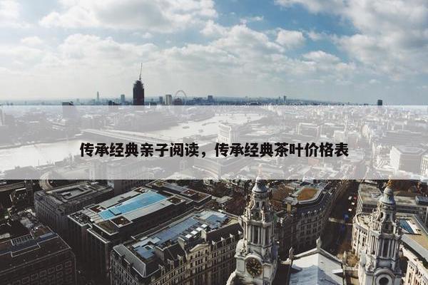 传承经典亲子阅读，传承经典茶叶价格表