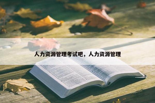 人力资源管理考试吧，人力资源管理