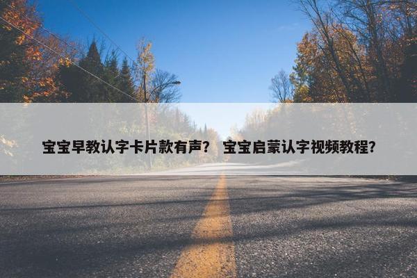 宝宝早教认字卡片款有声？ 宝宝启蒙认字视频教程？