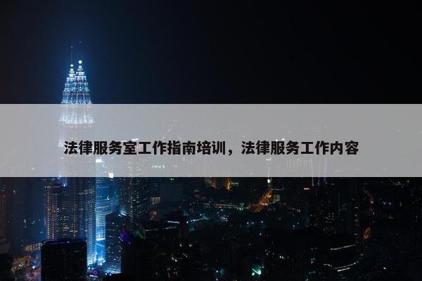 法律服务室工作指南培训，法律服务工作内容
