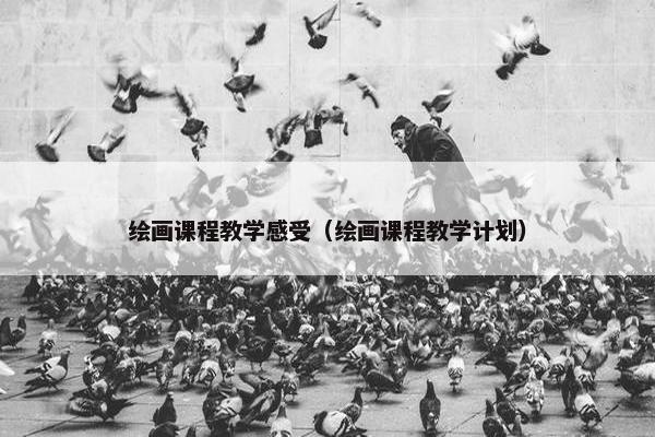 绘画课程教学感受（绘画课程教学计划）