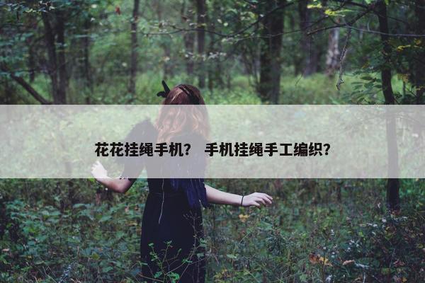 花花挂绳手机？ 手机挂绳手工编织？