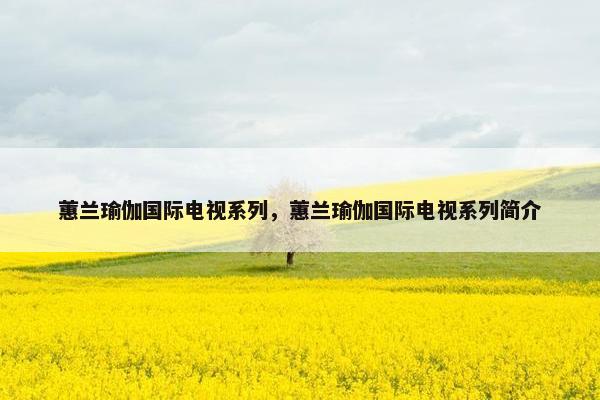 蕙兰瑜伽国际电视系列，蕙兰瑜伽国际电视系列简介