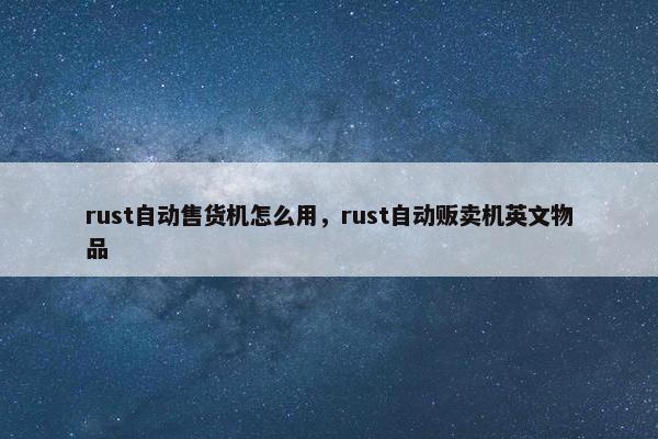 rust自动售货机怎么用，rust自动贩卖机英文物品