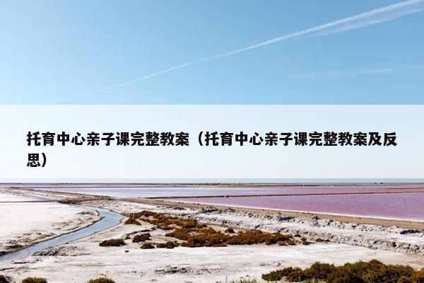 托育中心亲子课完整教案（托育中心亲子课完整教案及反思）