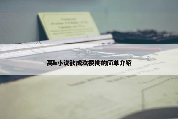 高h小说欲成欢樱桃的简单介绍