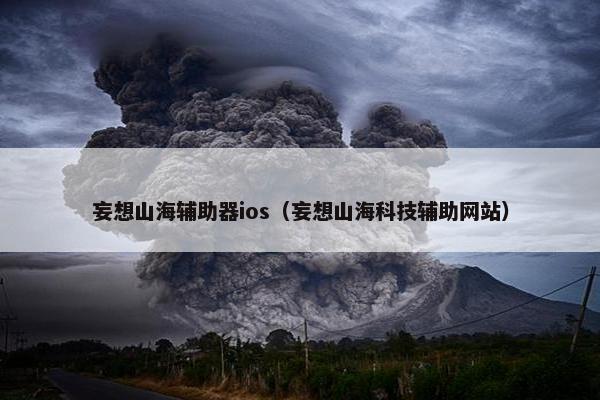妄想山海辅助器ios（妄想山海科技辅助网站）