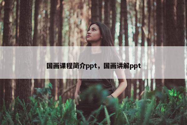 国画课程简介ppt，国画讲解ppt