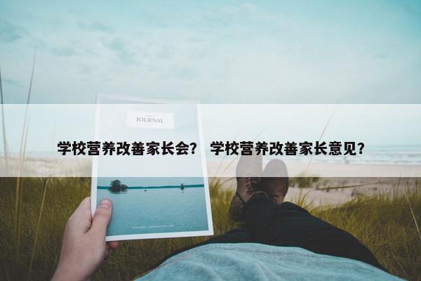 学校营养改善家长会？ 学校营养改善家长意见？