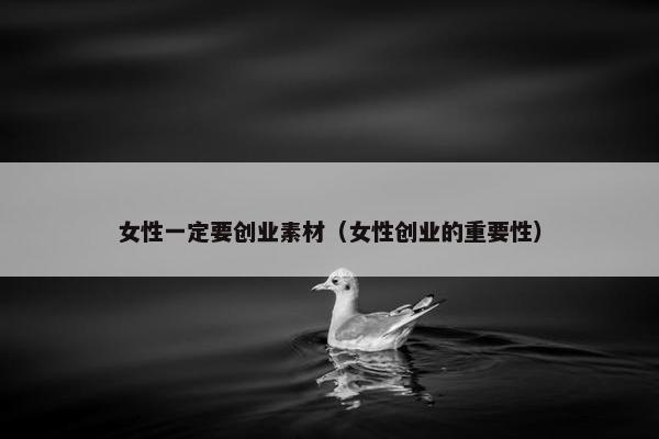 女性一定要创业素材（女性创业的重要性）