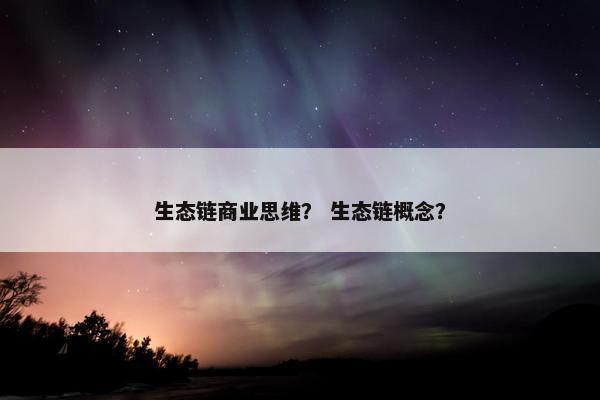 生态链商业思维？ 生态链概念？