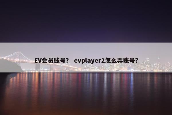 EV会员账号？ evplayer2怎么弄账号？